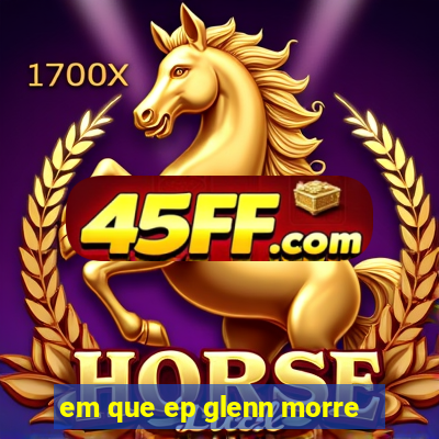 em que ep glenn morre